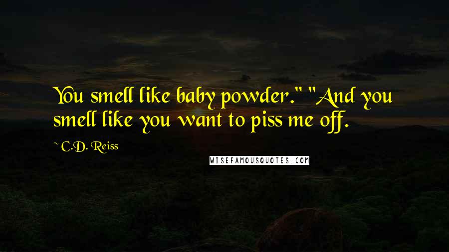C.D. Reiss Quotes: You smell like baby powder." "And you smell like you want to piss me off.