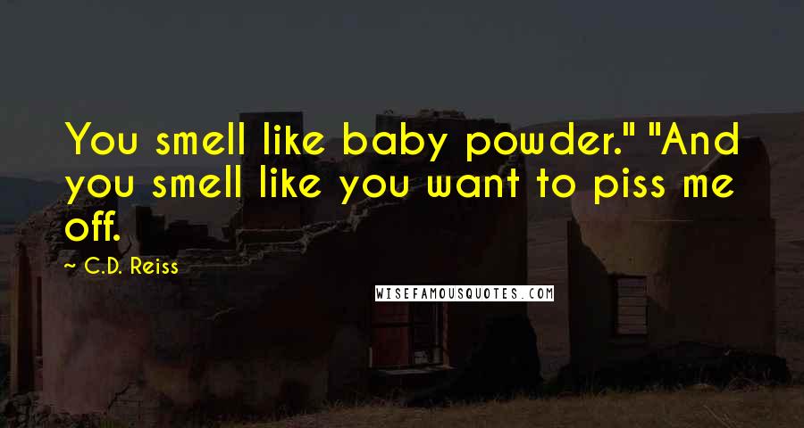 C.D. Reiss Quotes: You smell like baby powder." "And you smell like you want to piss me off.