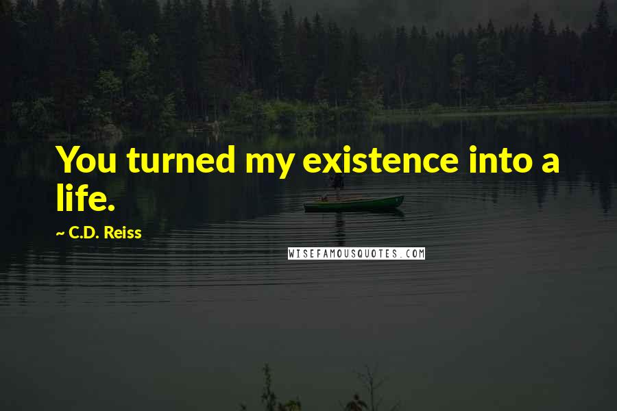 C.D. Reiss Quotes: You turned my existence into a life.
