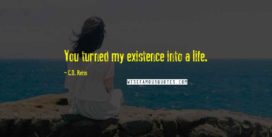 C.D. Reiss Quotes: You turned my existence into a life.