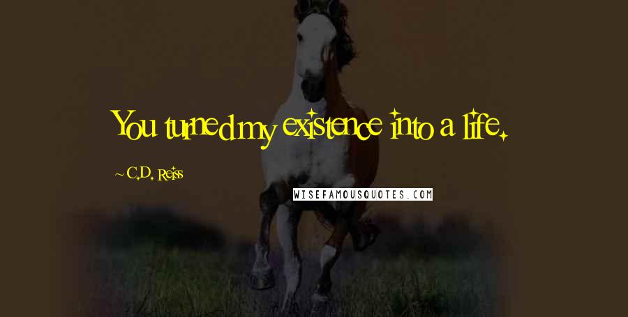 C.D. Reiss Quotes: You turned my existence into a life.