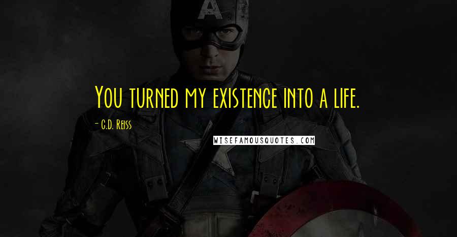 C.D. Reiss Quotes: You turned my existence into a life.