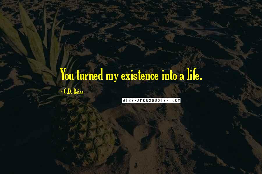 C.D. Reiss Quotes: You turned my existence into a life.