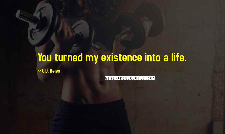 C.D. Reiss Quotes: You turned my existence into a life.