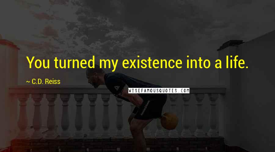 C.D. Reiss Quotes: You turned my existence into a life.