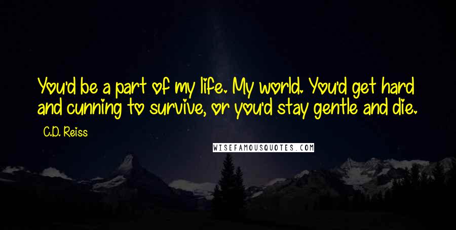 C.D. Reiss Quotes: You'd be a part of my life. My world. You'd get hard and cunning to survive, or you'd stay gentle and die.