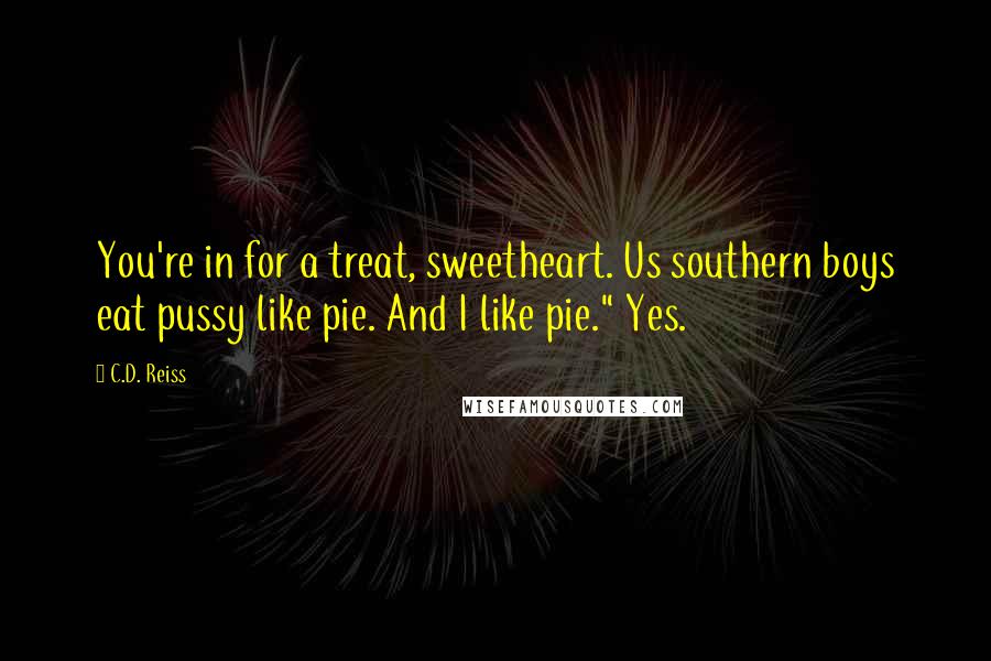 C.D. Reiss Quotes: You're in for a treat, sweetheart. Us southern boys eat pussy like pie. And I like pie." Yes.