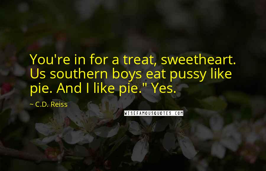 C.D. Reiss Quotes: You're in for a treat, sweetheart. Us southern boys eat pussy like pie. And I like pie." Yes.