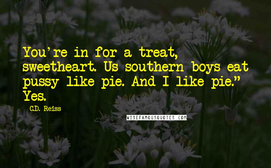 C.D. Reiss Quotes: You're in for a treat, sweetheart. Us southern boys eat pussy like pie. And I like pie." Yes.