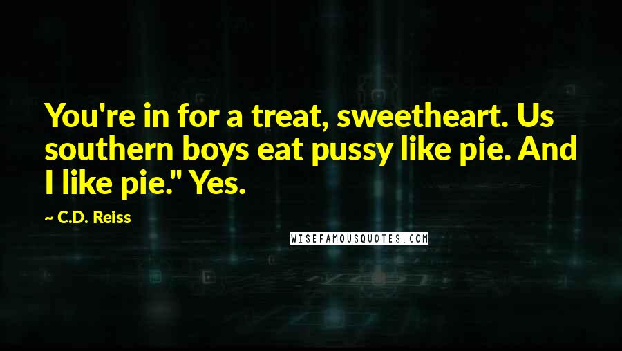 C.D. Reiss Quotes: You're in for a treat, sweetheart. Us southern boys eat pussy like pie. And I like pie." Yes.