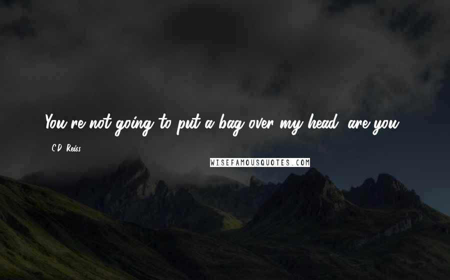 C.D. Reiss Quotes: You're not going to put a bag over my head, are you?