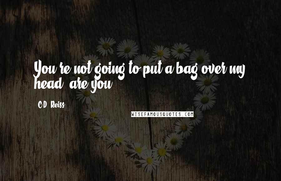 C.D. Reiss Quotes: You're not going to put a bag over my head, are you?