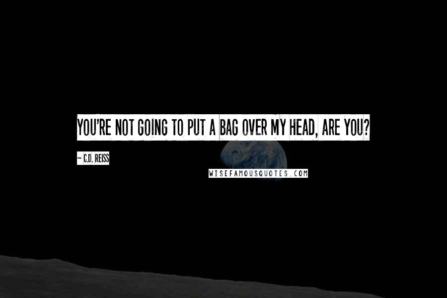 C.D. Reiss Quotes: You're not going to put a bag over my head, are you?