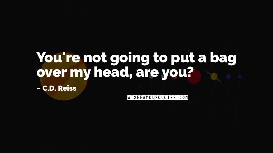 C.D. Reiss Quotes: You're not going to put a bag over my head, are you?