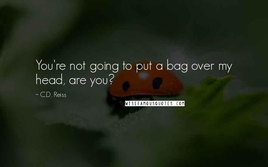 C.D. Reiss Quotes: You're not going to put a bag over my head, are you?