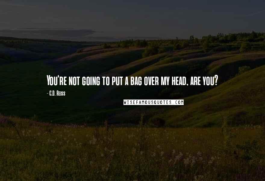 C.D. Reiss Quotes: You're not going to put a bag over my head, are you?