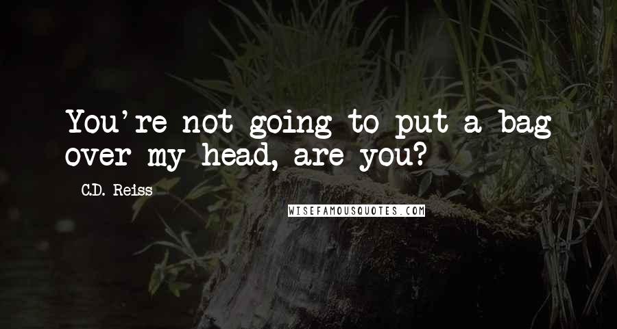 C.D. Reiss Quotes: You're not going to put a bag over my head, are you?