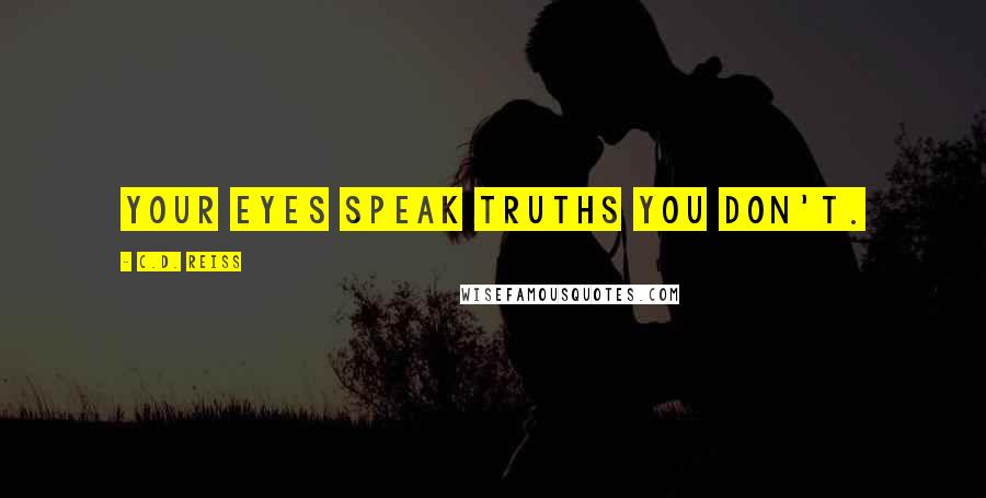 C.D. Reiss Quotes: Your eyes speak truths you don't.