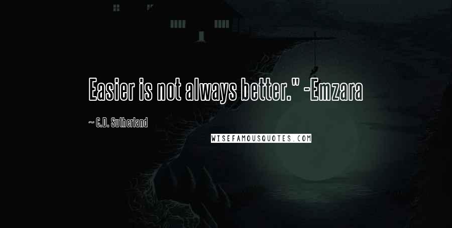 C.D. Sutherland Quotes: Easier is not always better." -Emzara