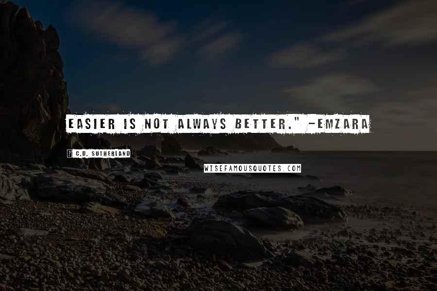 C.D. Sutherland Quotes: Easier is not always better." -Emzara