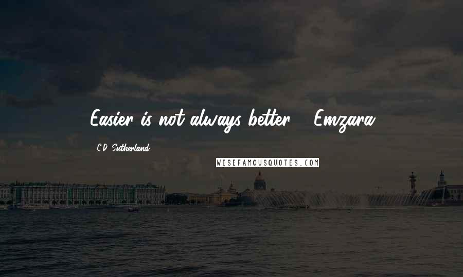 C.D. Sutherland Quotes: Easier is not always better." -Emzara