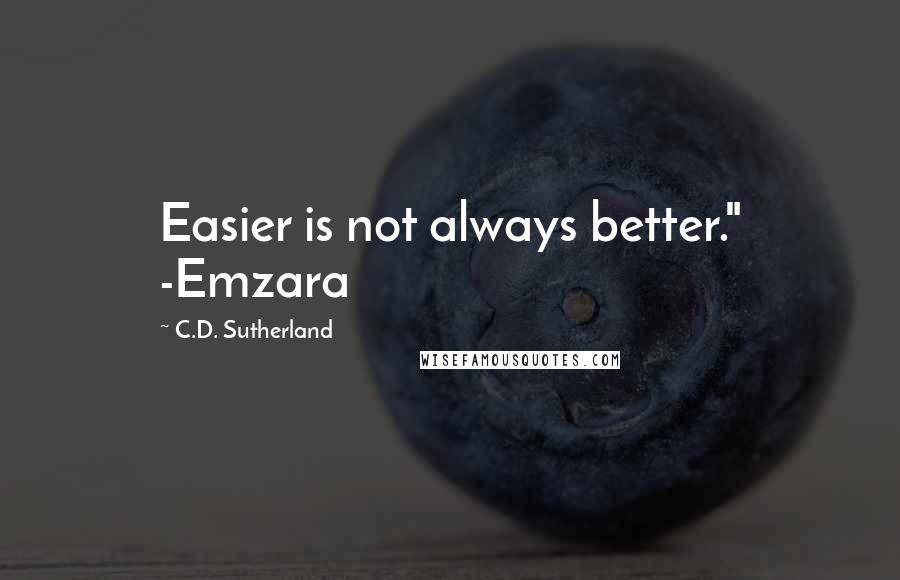 C.D. Sutherland Quotes: Easier is not always better." -Emzara