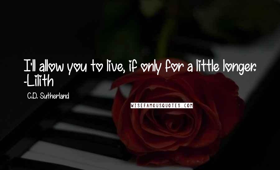 C.D. Sutherland Quotes: I'll allow you to live, if only for a little longer. -Lilith