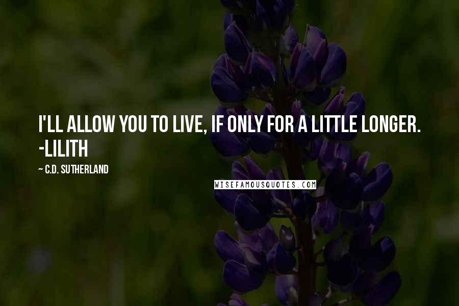 C.D. Sutherland Quotes: I'll allow you to live, if only for a little longer. -Lilith