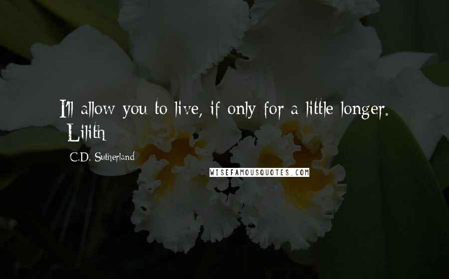 C.D. Sutherland Quotes: I'll allow you to live, if only for a little longer. -Lilith