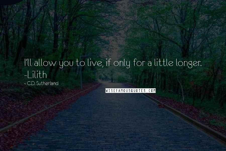 C.D. Sutherland Quotes: I'll allow you to live, if only for a little longer. -Lilith