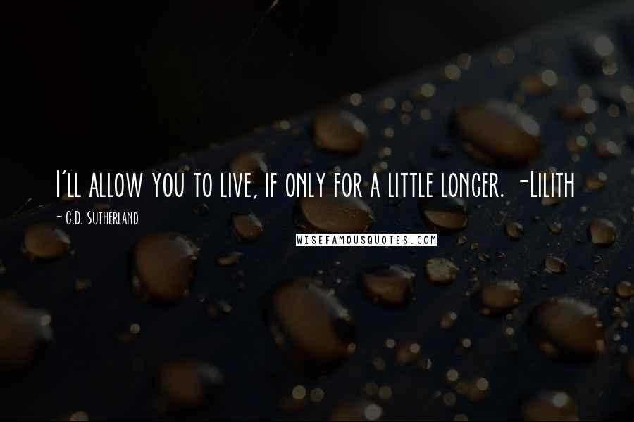 C.D. Sutherland Quotes: I'll allow you to live, if only for a little longer. -Lilith