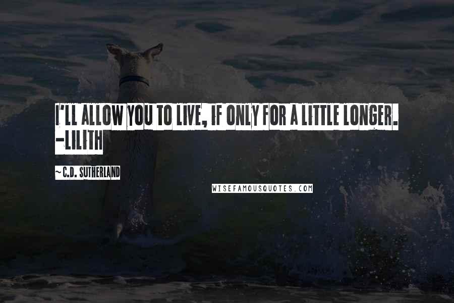 C.D. Sutherland Quotes: I'll allow you to live, if only for a little longer. -Lilith