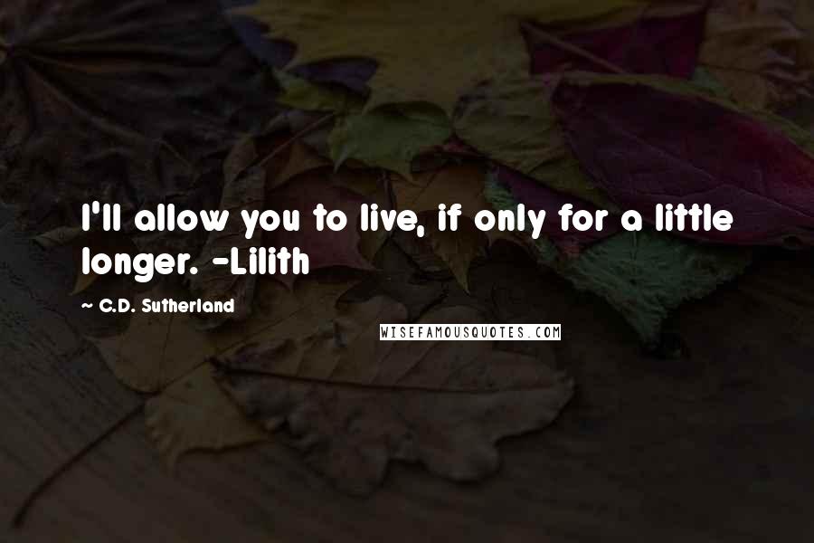 C.D. Sutherland Quotes: I'll allow you to live, if only for a little longer. -Lilith