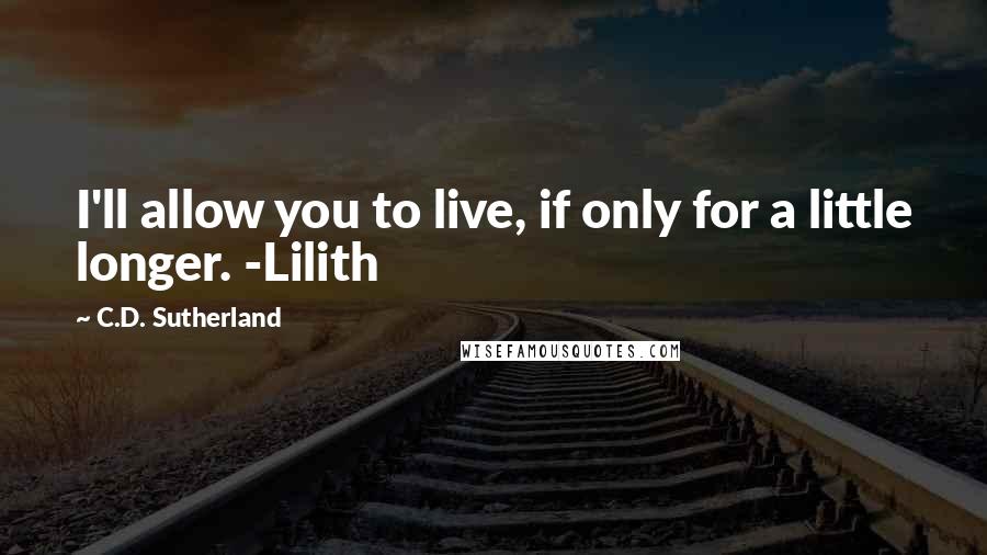 C.D. Sutherland Quotes: I'll allow you to live, if only for a little longer. -Lilith