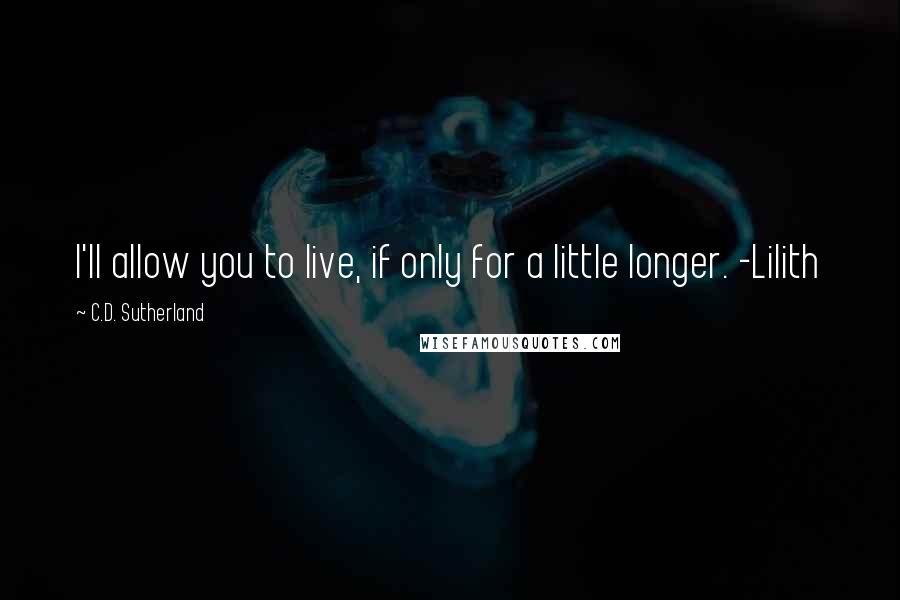 C.D. Sutherland Quotes: I'll allow you to live, if only for a little longer. -Lilith