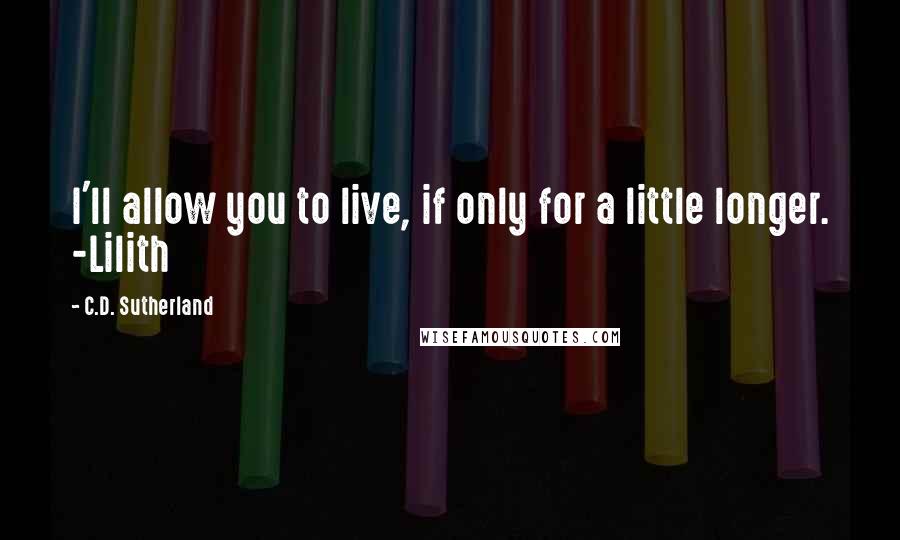 C.D. Sutherland Quotes: I'll allow you to live, if only for a little longer. -Lilith