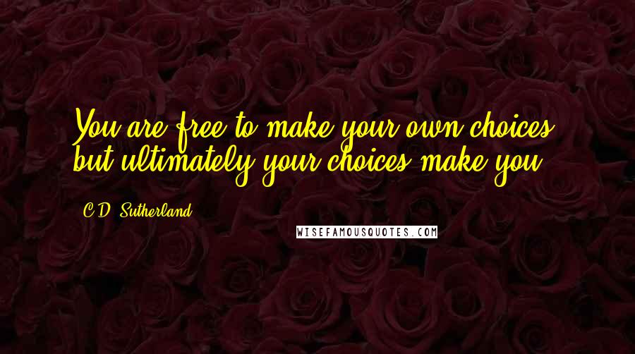 C.D. Sutherland Quotes: You are free to make your own choices, but ultimately your choices make you.