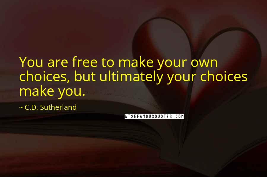 C.D. Sutherland Quotes: You are free to make your own choices, but ultimately your choices make you.