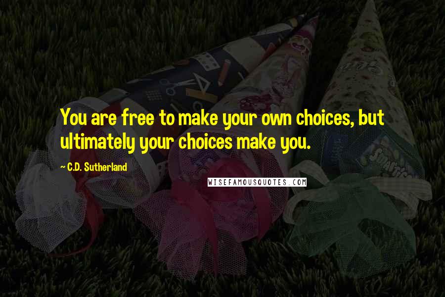 C.D. Sutherland Quotes: You are free to make your own choices, but ultimately your choices make you.