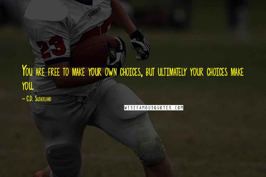 C.D. Sutherland Quotes: You are free to make your own choices, but ultimately your choices make you.