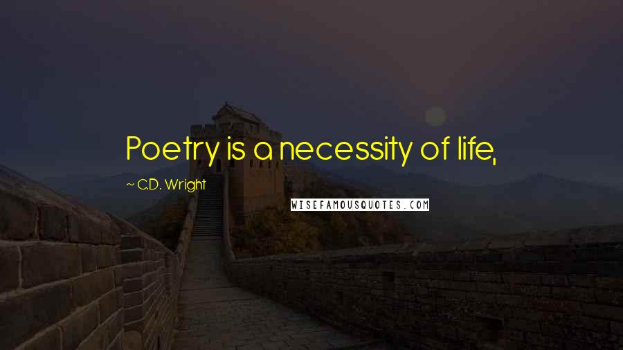 C.D. Wright Quotes: Poetry is a necessity of life,