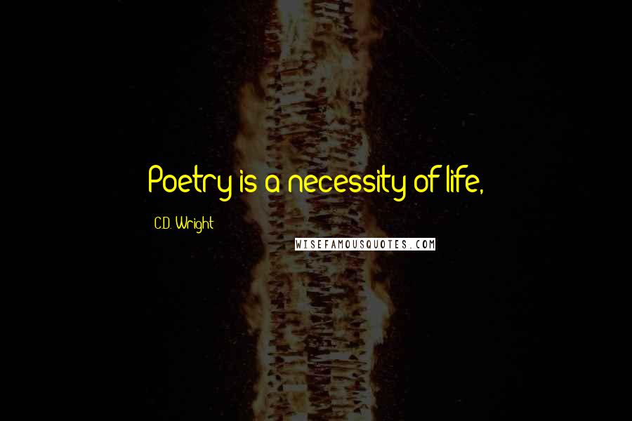C.D. Wright Quotes: Poetry is a necessity of life,