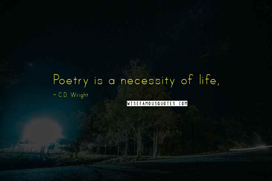 C.D. Wright Quotes: Poetry is a necessity of life,