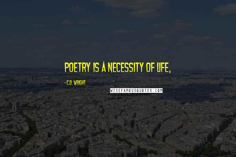 C.D. Wright Quotes: Poetry is a necessity of life,