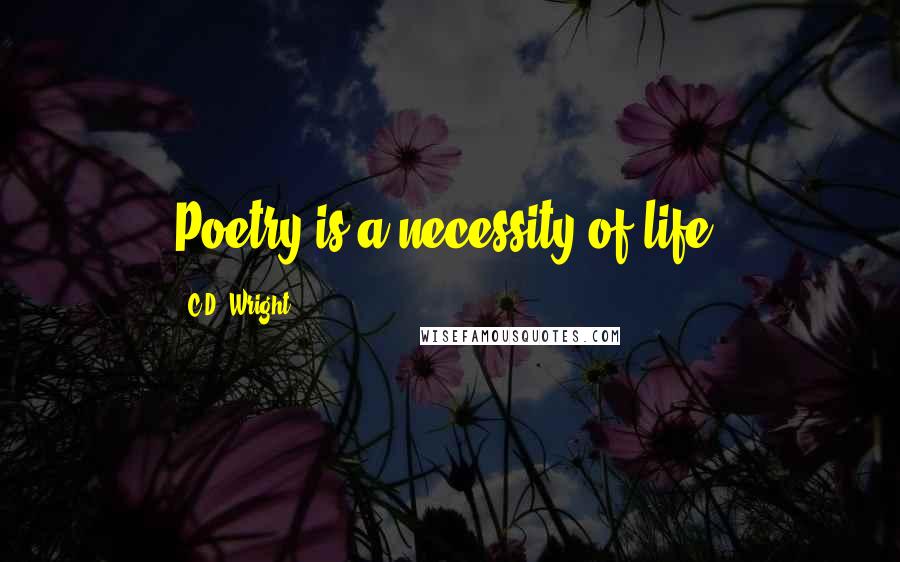 C.D. Wright Quotes: Poetry is a necessity of life,
