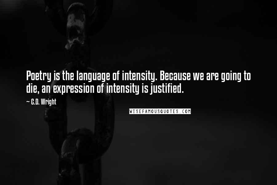 C.D. Wright Quotes: Poetry is the language of intensity. Because we are going to die, an expression of intensity is justified.