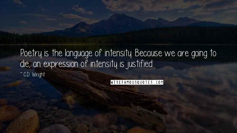 C.D. Wright Quotes: Poetry is the language of intensity. Because we are going to die, an expression of intensity is justified.