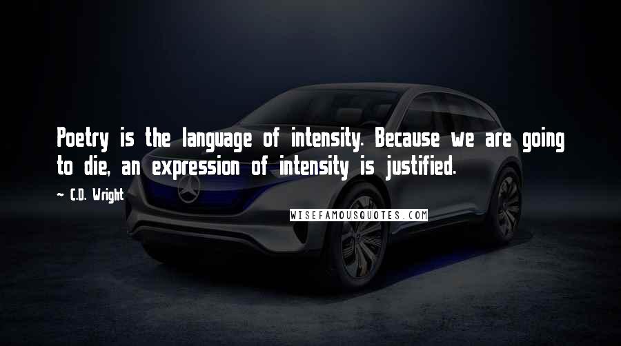 C.D. Wright Quotes: Poetry is the language of intensity. Because we are going to die, an expression of intensity is justified.