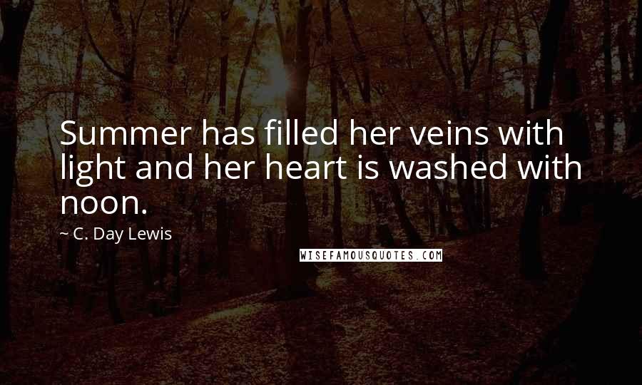 C. Day Lewis Quotes: Summer has filled her veins with light and her heart is washed with noon.