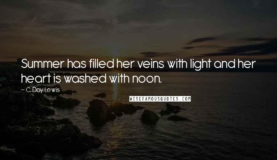 C. Day Lewis Quotes: Summer has filled her veins with light and her heart is washed with noon.